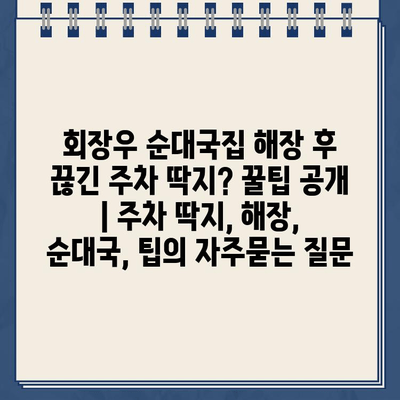 회장우 순대국집 해장 후 끊긴 주차 딱지? 꿀팁 공개 | 주차 딱지, 해장, 순대국, 팁