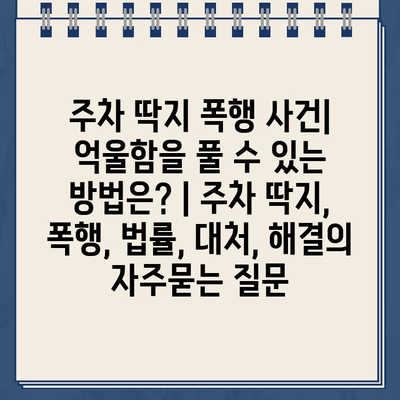 주차 딱지 폭행 사건| 억울함을 풀 수 있는 방법은? | 주차 딱지, 폭행, 법률, 대처, 해결