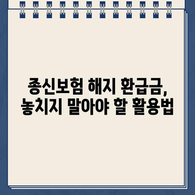 종신보험 해지, 환급금으로 무엇을 준비할 수 있을까요? | 종신보험 해지, 환급금 활용, 재테크, 투자