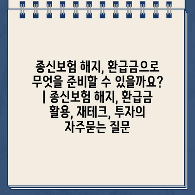 종신보험 해지, 환급금으로 무엇을 준비할 수 있을까요? | 종신보험 해지, 환급금 활용, 재테크, 투자