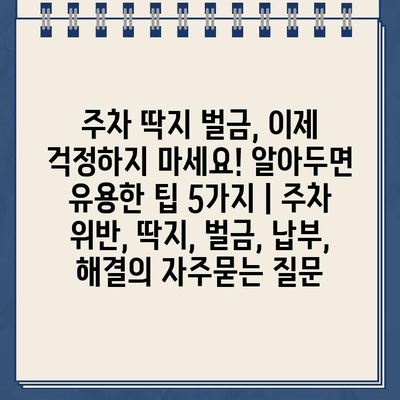 주차 딱지 벌금, 이제 걱정하지 마세요! 알아두면 유용한 팁 5가지 | 주차 위반, 딱지, 벌금, 납부, 해결