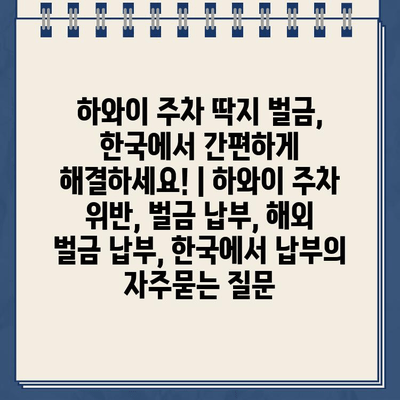 하와이 주차 딱지 벌금, 한국에서 간편하게 해결하세요! | 하와이 주차 위반, 벌금 납부, 해외 벌금 납부, 한국에서 납부