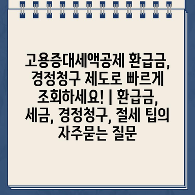 고용증대세액공제 환급금, 경정청구 제도로 빠르게 조회하세요! | 환급금, 세금, 경정청구, 절세 팁