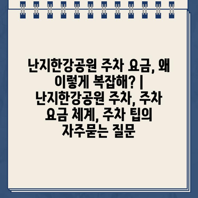 난지한강공원 주차 요금, 왜 이렇게 복잡해? | 난지한강공원 주차, 주차 요금 체계, 주차 팁