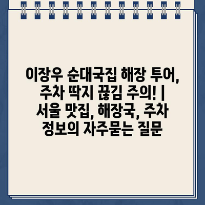 이장우 순대국집 해장 투어, 주차 딱지 끊김 주의! | 서울 맛집, 해장국, 주차 정보