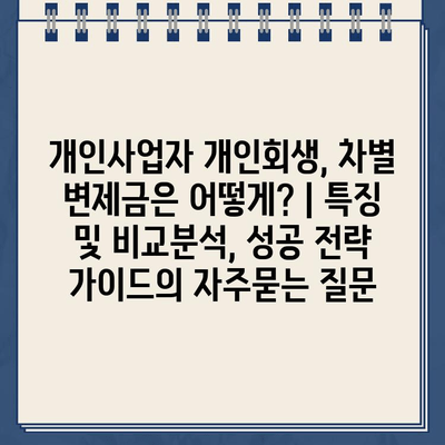 개인사업자 개인회생, 차별 변제금은 어떻게? | 특징 및 비교분석, 성공 전략 가이드