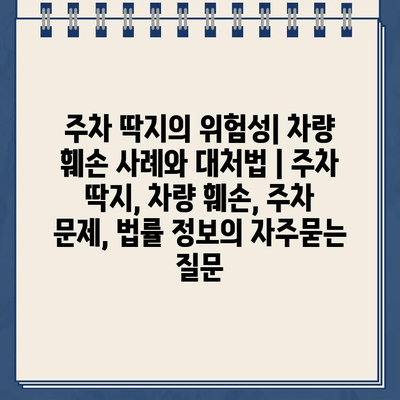 주차 딱지의 위험성| 차량 훼손 사례와 대처법 | 주차 딱지, 차량 훼손, 주차 문제, 법률 정보