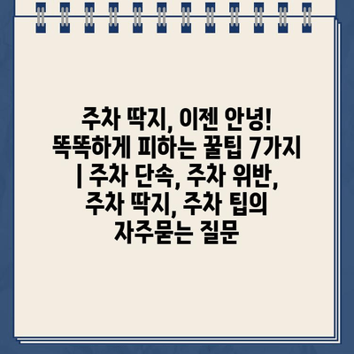 주차 딱지, 이젠 안녕! 똑똑하게 피하는 꿀팁 7가지 | 주차 단속, 주차 위반, 주차 딱지, 주차 팁