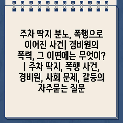 주차 딱지 분노, 폭행으로 이어진 사건| 경비원의 폭력, 그 이면에는 무엇이? | 주차 딱지, 폭행 사건, 경비원, 사회 문제, 갈등