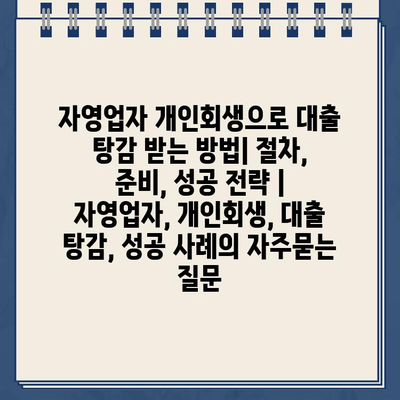 자영업자 개인회생으로 대출 탕감 받는 방법| 절차, 준비, 성공 전략 | 자영업자, 개인회생, 대출 탕감, 성공 사례