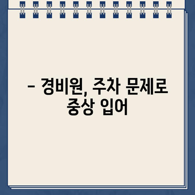 주차딱지 공격으로 경비원 중상| 범죄 현장과 피해 상황 | 폭행, 경비원, 주차 문제, 범죄