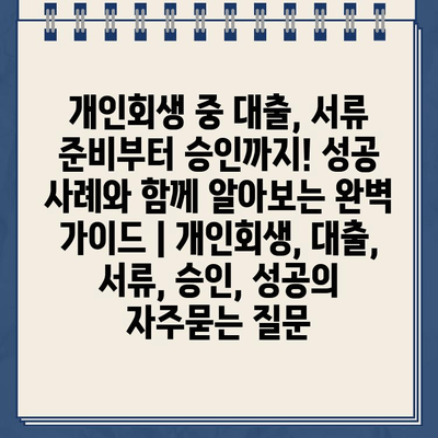 개인회생 중 대출, 서류 준비부터 승인까지! 성공 사례와 함께 알아보는 완벽 가이드 | 개인회생, 대출, 서류, 승인, 성공