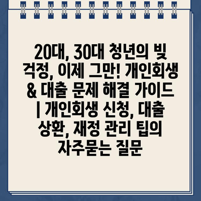 20대, 30대 청년의 빚 걱정, 이제 그만! 개인회생 & 대출 문제 해결 가이드 | 개인회생 신청, 대출 상환, 재정 관리 팁