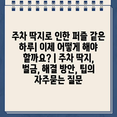 주차 딱지로 인한 퍼즐 같은 하루| 이제 어떻게 해야 할까요? | 주차 딱지, 벌금, 해결 방안, 팁