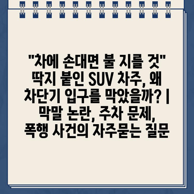 "차에 손대면 불 지를 것" 딱지 붙인 SUV 차주, 왜 차단기 입구를 막았을까? | 막말 논란, 주차 문제, 폭행 사건