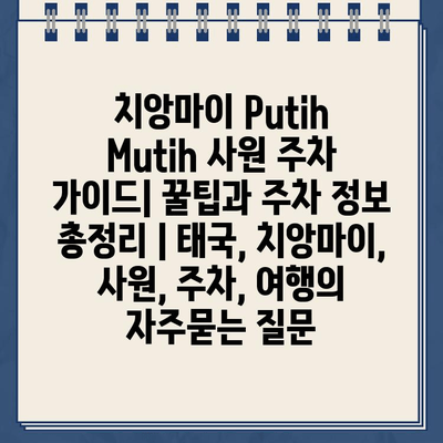 치앙마이 Putih Mutih 사원 주차 가이드| 꿀팁과 주차 정보 총정리 | 태국, 치앙마이, 사원, 주차, 여행