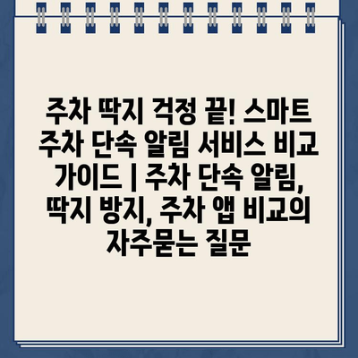 주차 딱지 걱정 끝! 스마트 주차 단속 알림 서비스 비교 가이드 | 주차 단속 알림, 딱지 방지, 주차 앱 비교