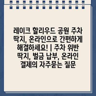 레이크 할리우드 공원 주차 딱지, 온라인으로 간편하게 해결하세요! | 주차 위반 딱지, 벌금 납부, 온라인 결제