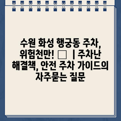 수원 화성 행궁동 주차, 위험천만! 🚗  | 주차난 해결책, 안전 주차 가이드