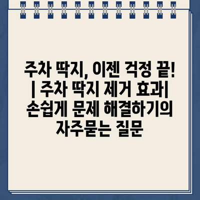 주차 딱지, 이젠 걱정 끝! | 주차 딱지 제거 효과| 손쉽게 문제 해결하기