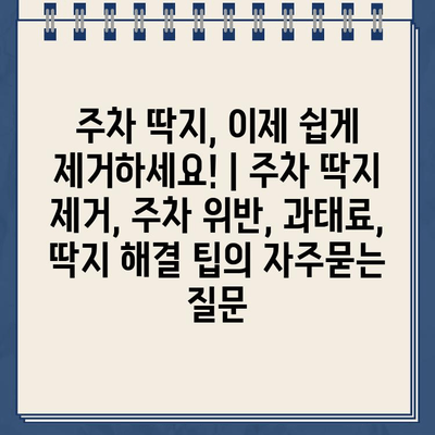 주차 딱지, 이제 쉽게 제거하세요! | 주차 딱지 제거, 주차 위반, 과태료, 딱지 해결 팁