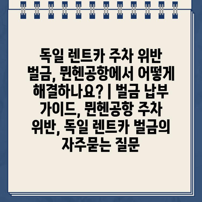 독일 렌트카 주차 위반 벌금, 뮌헨공항에서 어떻게 해결하나요? | 벌금 납부 가이드, 뮌헨공항 주차 위반, 독일 렌트카 벌금