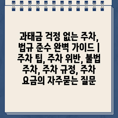 과태금 걱정 없는 주차, 법규 준수 완벽 가이드 | 주차 팁, 주차 위반, 불법 주차, 주차 규정, 주차 요금