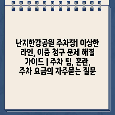 난지한강공원 주차장| 이상한 라인, 이중 청구 문제 해결 가이드 | 주차 팁, 혼란, 주차 요금