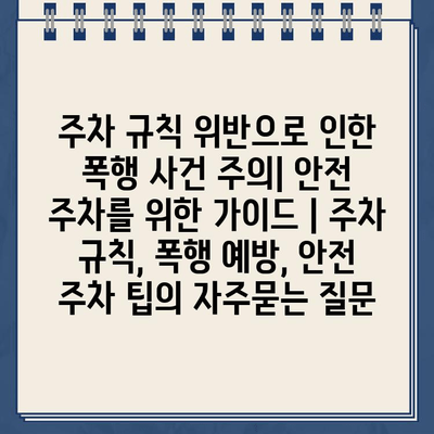 주차 규칙 위반으로 인한 폭행 사건 주의| 안전 주차를 위한 가이드 | 주차 규칙, 폭행 예방, 안전 주차 팁