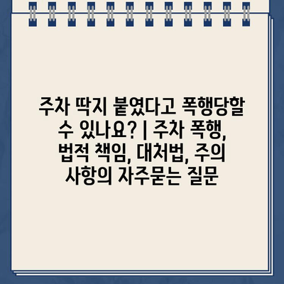 주차 딱지 붙였다고 폭행당할 수 있나요? | 주차 폭행, 법적 책임, 대처법, 주의 사항