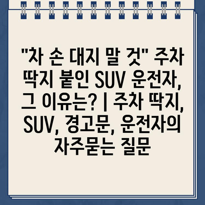 "차 손 대지 말 것" 주차 딱지 붙인 SUV 운전자, 그 이유는? | 주차 딱지, SUV, 경고문, 운전자