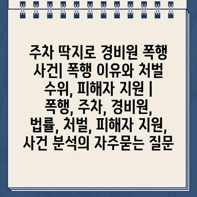 주차 딱지로 경비원 폭행 사건| 폭행 이유와 처벌 수위, 피해자 지원 | 폭행, 주차, 경비원, 법률, 처벌, 피해자 지원, 사건 분석