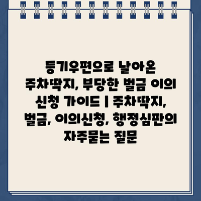 등기우편으로 날아온 주차딱지, 부당한 벌금 이의 신청 가이드 | 주차딱지, 벌금, 이의신청, 행정심판