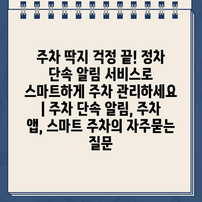 주차 딱지 걱정 끝! 정차 단속 알림 서비스로 스마트하게 주차 관리하세요 | 주차 단속 알림, 주차 앱, 스마트 주차