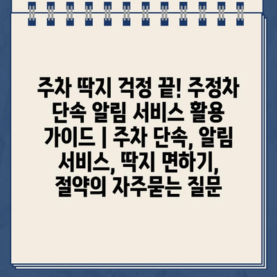 주차 딱지 걱정 끝! 주정차 단속 알림 서비스 활용 가이드 | 주차 단속, 알림 서비스, 딱지 면하기, 절약