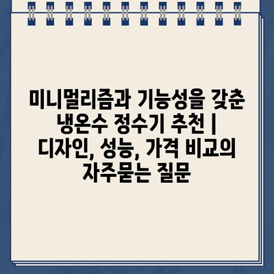 미니멀리즘과 기능성을 갖춘 냉온수 정수기 추천 | 디자인, 성능, 가격 비교