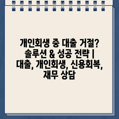 개인회생 중 대출 거절? 솔루션 & 성공 전략 | 대출, 개인회생, 신용회복, 재무 상담