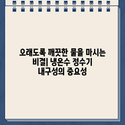 내 냉온수 정수기의 비밀| 뛰어난 내구성의 핵심 | 냉온수 정수기, 내구성, 관리 팁, 수명 연장