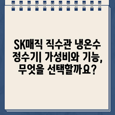 SK매직 직수관 냉온수 정수기 추천| 편리함의 극대화 |  가성비, 기능 비교, 인기 모델