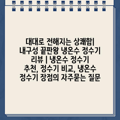 대대로 전해지는 상쾌함| 내구성 끝판왕 냉온수 정수기 리뷰 | 냉온수 정수기 추천, 정수기 비교, 냉온수 정수기 장점