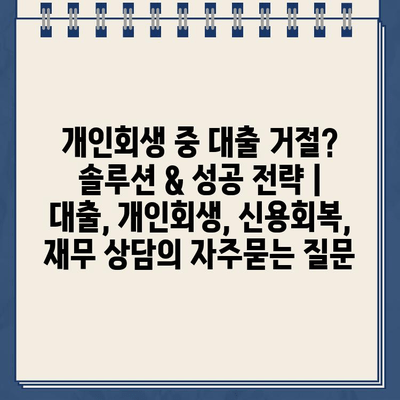 개인회생 중 대출 거절? 솔루션 & 성공 전략 | 대출, 개인회생, 신용회복, 재무 상담