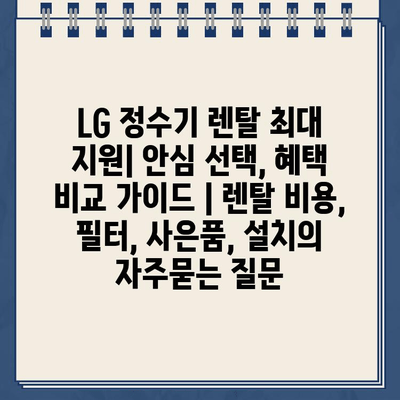 LG 정수기 렌탈 최대 지원| 안심 선택, 혜택 비교 가이드 | 렌탈 비용, 필터, 사은품, 설치