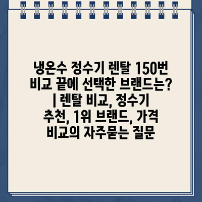 냉온수 정수기 렌탈 150번 비교 끝에 선택한 브랜드는? | 렌탈 비교, 정수기 추천, 1위 브랜드, 가격 비교