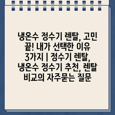 냉온수 정수기 렌탈, 고민 끝! 내가 선택한 이유 3가지 | 정수기 렌탈, 냉온수 정수기 추천, 렌탈 비교