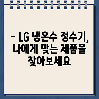 엘지 냉온수 정수기| 믿을 수 있는 선택 |  LG 냉온수 정수기 추천, 기능 비교, 장점, 가격