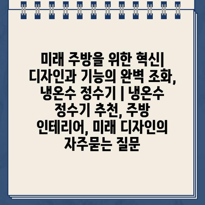 미래 주방을 위한 혁신| 디자인과 기능의 완벽 조화, 냉온수 정수기 | 냉온수 정수기 추천, 주방 인테리어, 미래 디자인