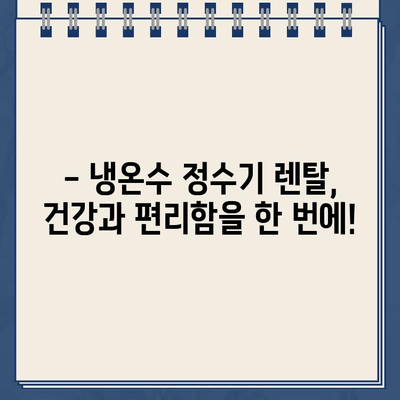 냉온수 정수기 렌탈, 건강을 위한 현명한 선택! | 렌탈 장점, 건강 효과, 추천 제품