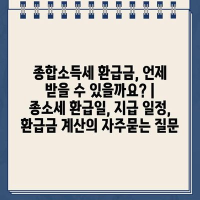 종합소득세 환급금, 언제 받을 수 있을까요? | 종소세 환급일, 지급 일정, 환급금 계산