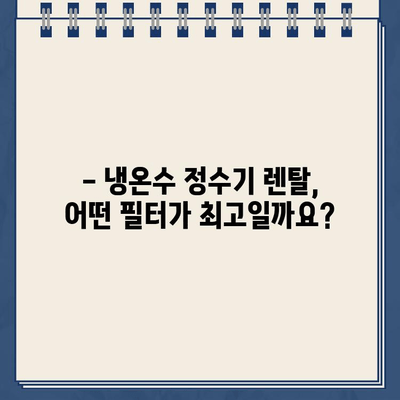 냉온수 정수기 렌탈, 필터 유형 선택 가이드| 나에게 딱 맞는 필터는? | 정수기 필터, 렌탈, 비교, 추천