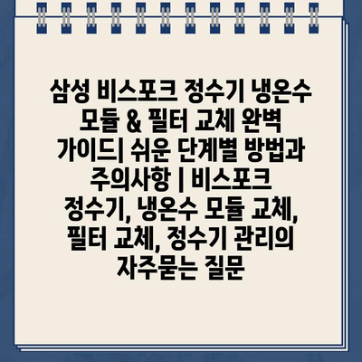 삼성 비스포크 정수기 냉온수 모듈 & 필터 교체 완벽 가이드| 쉬운 단계별 방법과 주의사항 | 비스포크 정수기, 냉온수 모듈 교체, 필터 교체, 정수기 관리